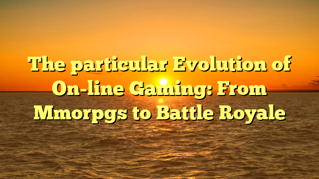 The particular Evolution of On-line Gaming: From Mmorpgs to Battle Royale