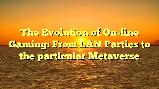 The Evolution of On-line Gaming: From LAN Parties to the particular Metaverse